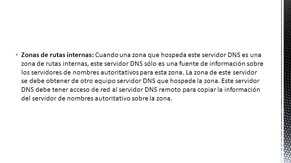 Zonas de rutas internas: Cuando una zona que hospeda este servidor DNS es una zona de rutas internas, este servidor DNS sólo es una fuente de información sobre los servidores de nombres autoritativos para esta zona.