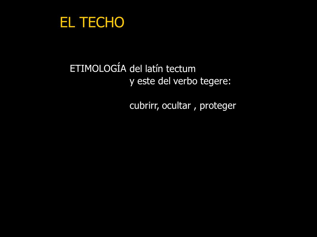 EL TECHO del latín tectum ETIMOLOGÍA y este del verbo tegere:
