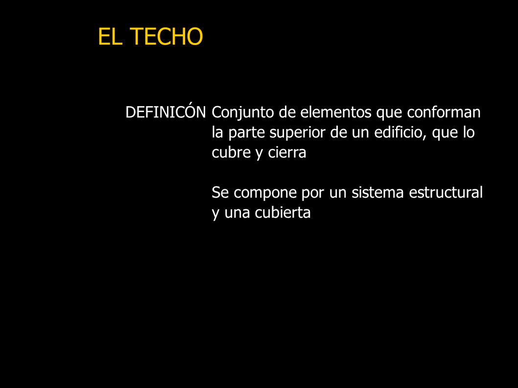 EL TECHO Conjunto de elementos que conforman la parte superior de un edificio, que lo cubre y cierra.