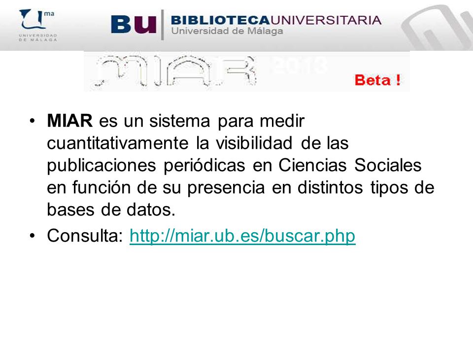 MIAR es un sistema para medir cuantitativamente la visibilidad de las publicaciones periódicas en Ciencias Sociales en función de su presencia en distintos tipos de bases de datos.