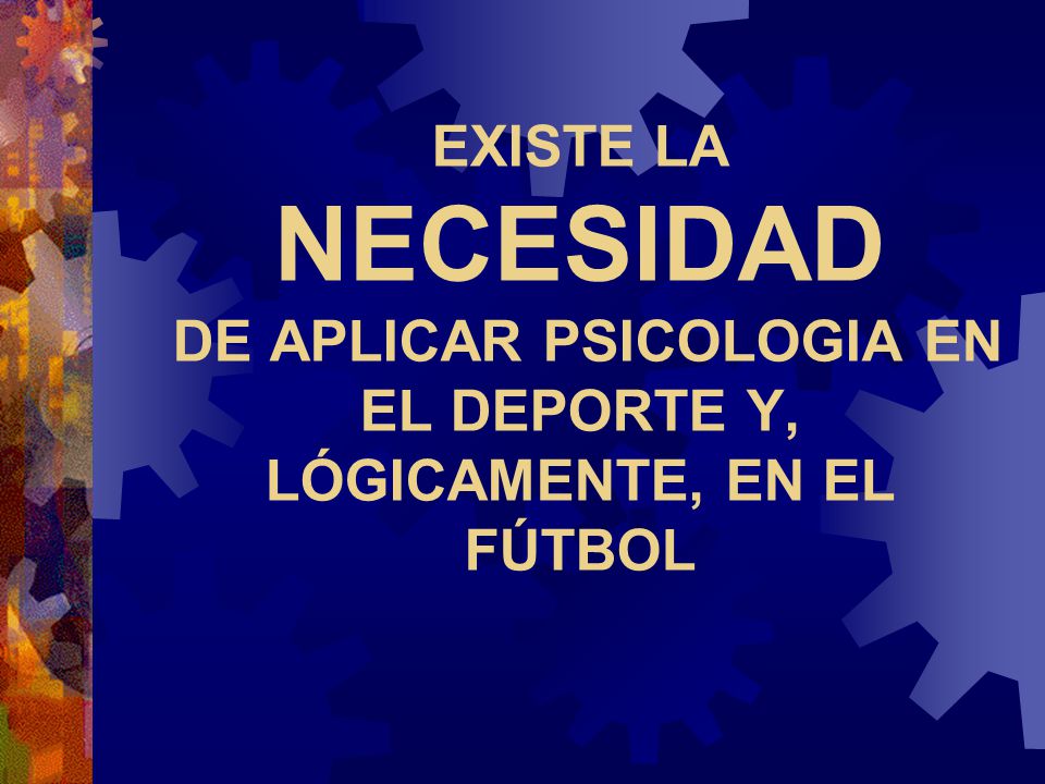 EXISTE LA NECESIDAD DE APLICAR PSICOLOGIA EN EL DEPORTE Y, LÓGICAMENTE, EN EL FÚTBOL