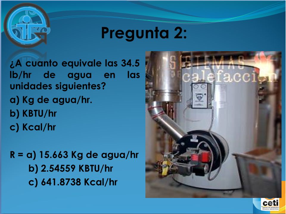 Pregunta 2: ¿A cuanto equivale las 34.5 lb/hr de agua en las unidades siguientes a) Kg de agua/hr.