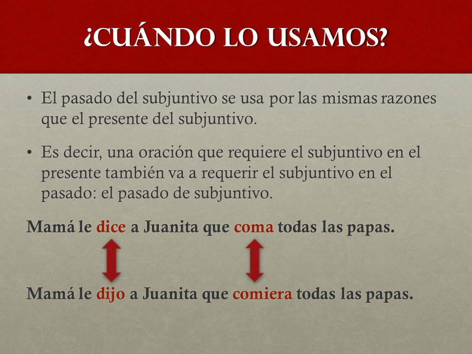 ¿CuÁndo lo usamos El pasado del subjuntivo se usa por las mismas razones que el presente del subjuntivo.