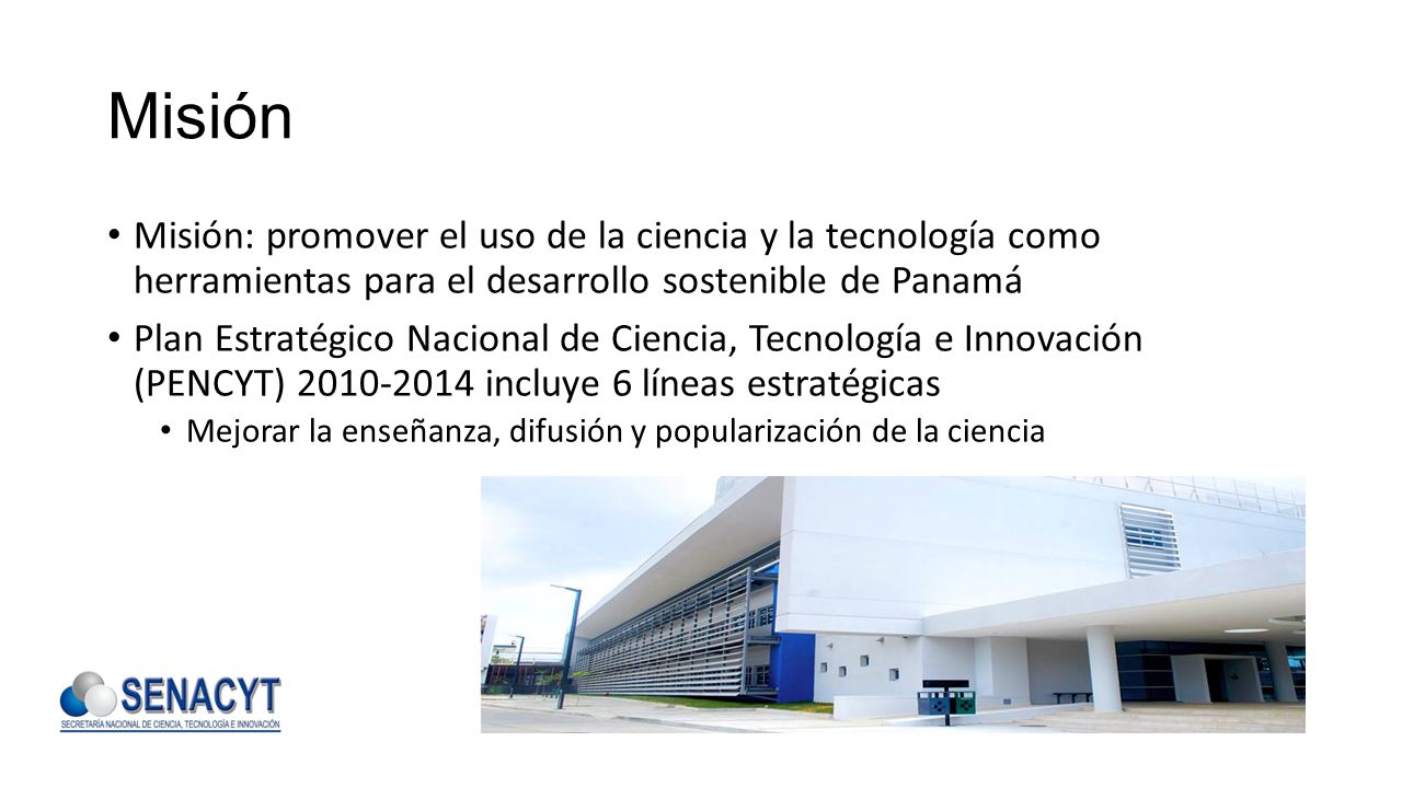 Misión Misión: promover el uso de la ciencia y la tecnología como herramientas para el desarrollo sostenible de Panamá.
