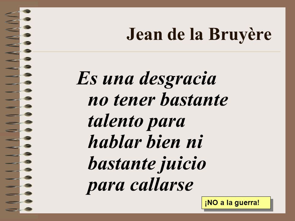 Jean de la Bruyère Es una desgracia no tener bastante talento para hablar bien ni bastante juicio para callarse.
