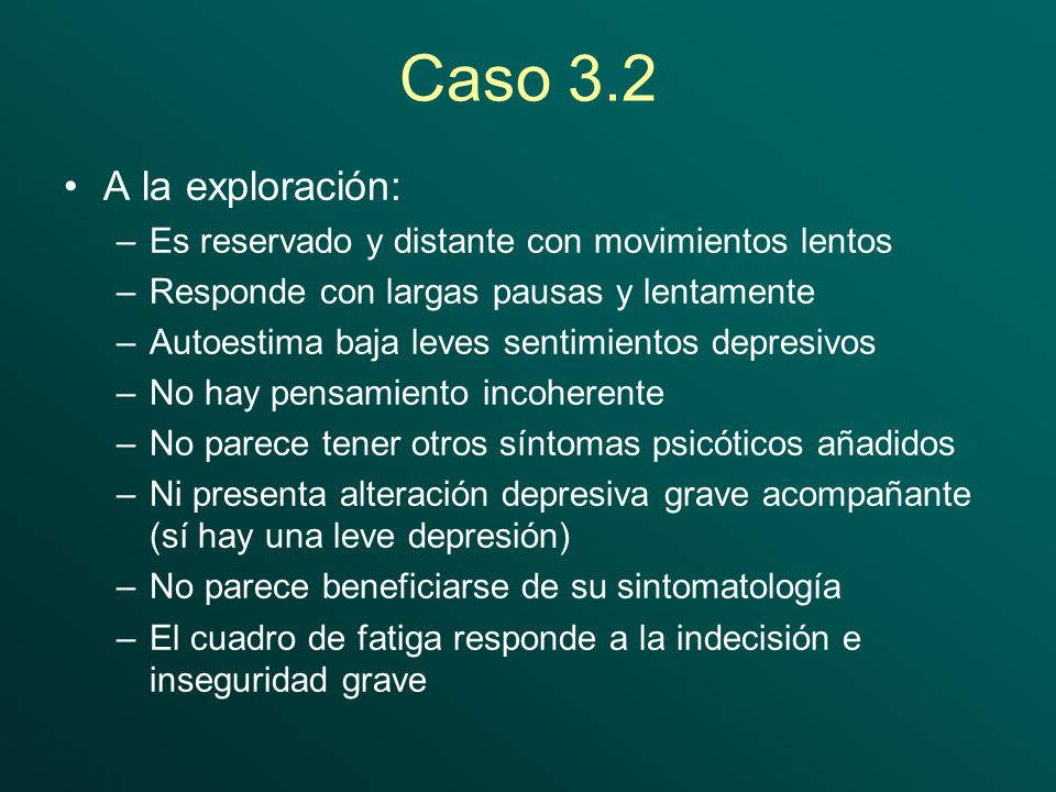 Caso 3.2 A la exploración: Es reservado y distante con movimientos lentos. Responde con largas pausas y lentamente.