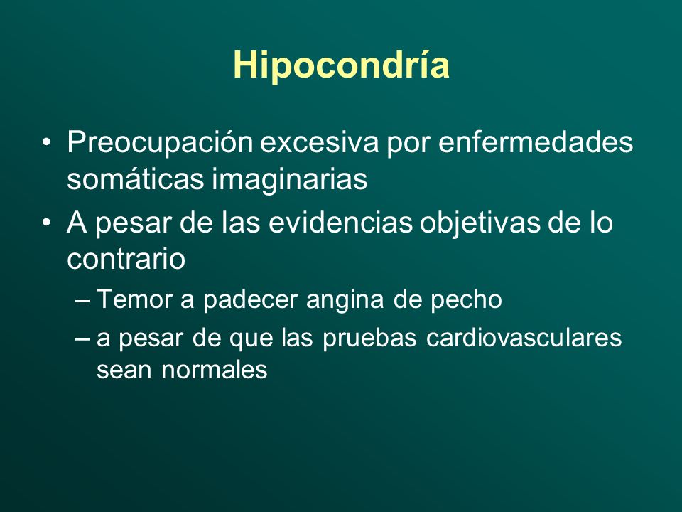 Hipocondría Preocupación excesiva por enfermedades somáticas imaginarias. A pesar de las evidencias objetivas de lo contrario.