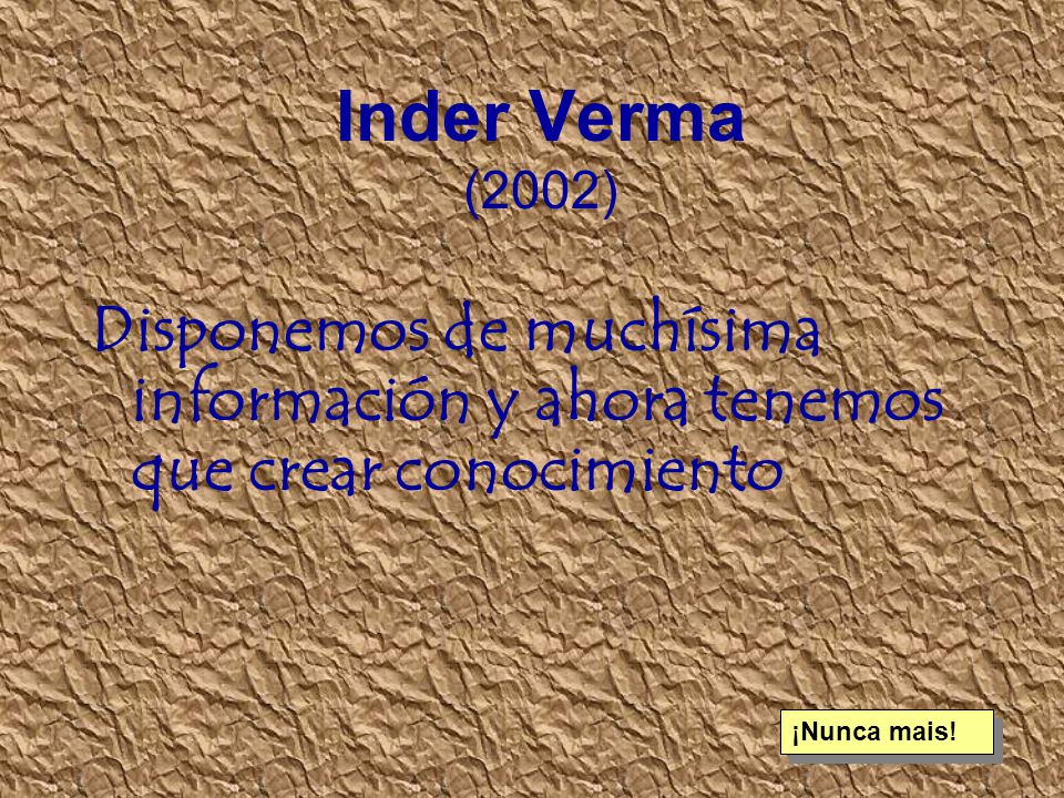 Inder Verma (2002) Disponemos de muchísima información y ahora tenemos que crear conocimiento.