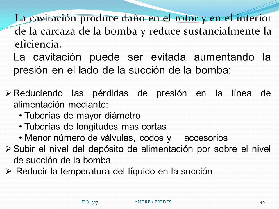 La cavitación produce daño en el rotor y en el interior de la carcaza de la bomba y reduce sustancialmente la eficiencia.