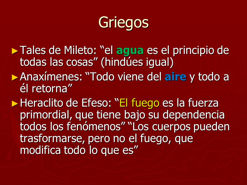 Griegos Tales de Mileto: el agua es el principio de todas las cosas (hindúes igual) Anaxímenes: Todo viene del aire y todo a él retorna