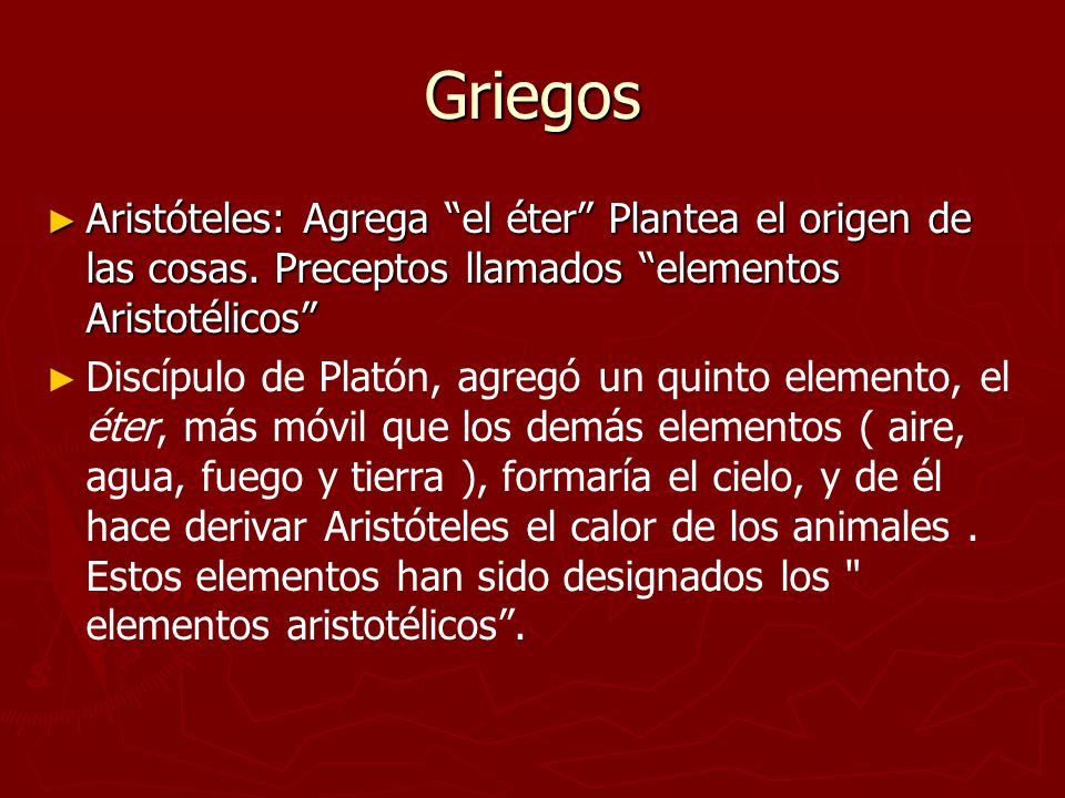 Griegos Aristóteles: Agrega el éter Plantea el origen de las cosas. Preceptos llamados elementos Aristotélicos