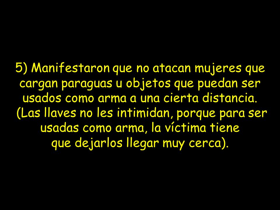 5) Manifestaron que no atacan mujeres que cargan paraguas u objetos que puedan ser usados como arma a una cierta distancia.
