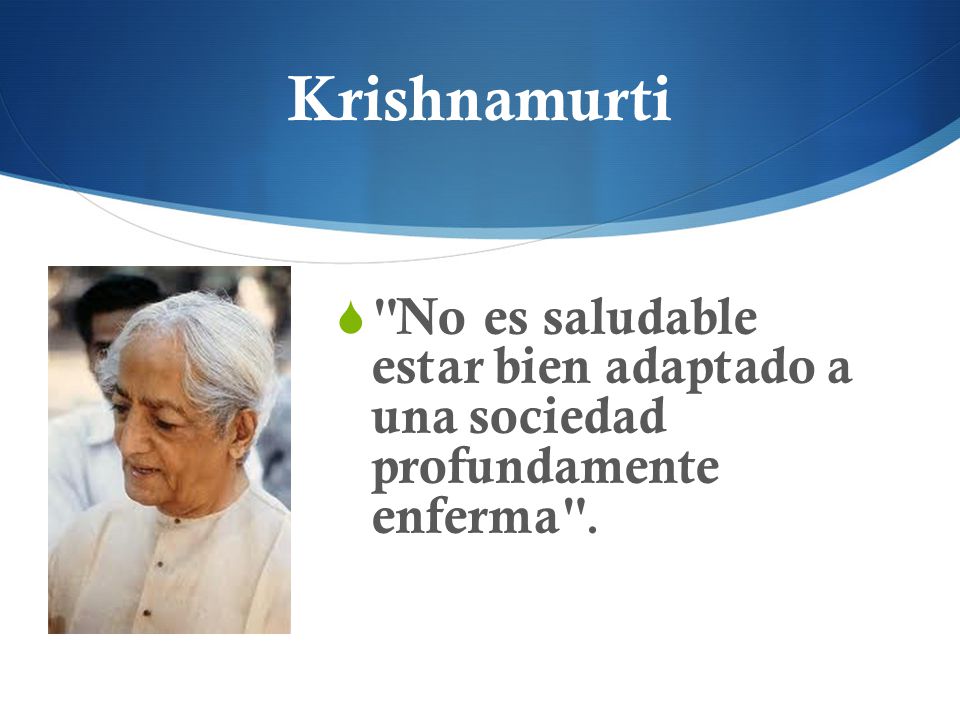 Krishnamurti No es saludable estar bien adaptado a una sociedad profundamente enferma .