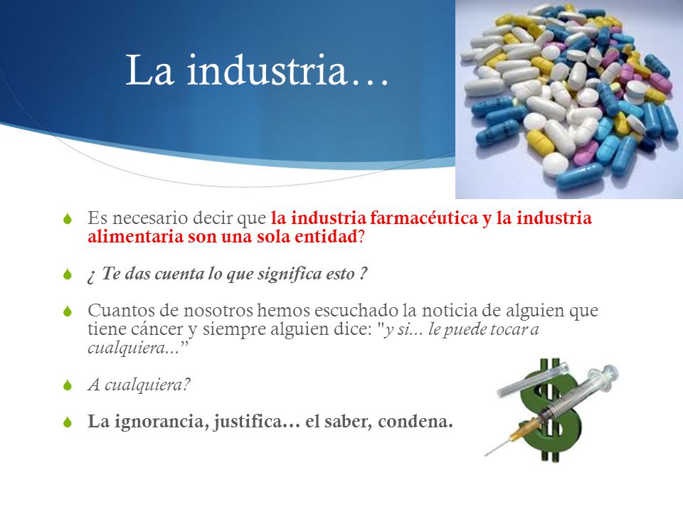 La industria… Es necesario decir que la industria farmacéutica y la industria alimentaria son una sola entidad