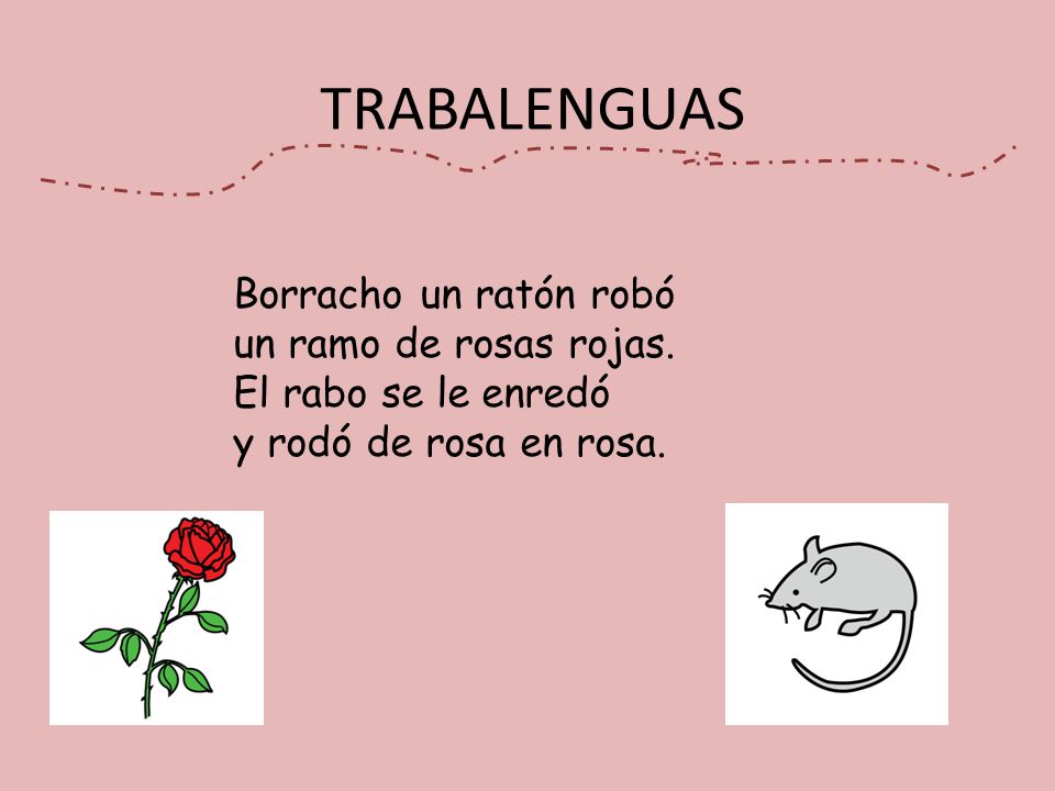 TRABALENGUAS Borracho un ratón robó un ramo de rosas rojas.
