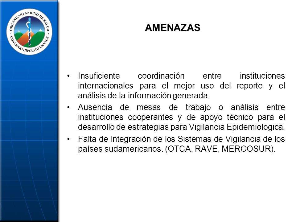 AMENAZAS Insuficiente coordinación entre instituciones internacionales para el mejor uso del reporte y el análisis de la información generada.