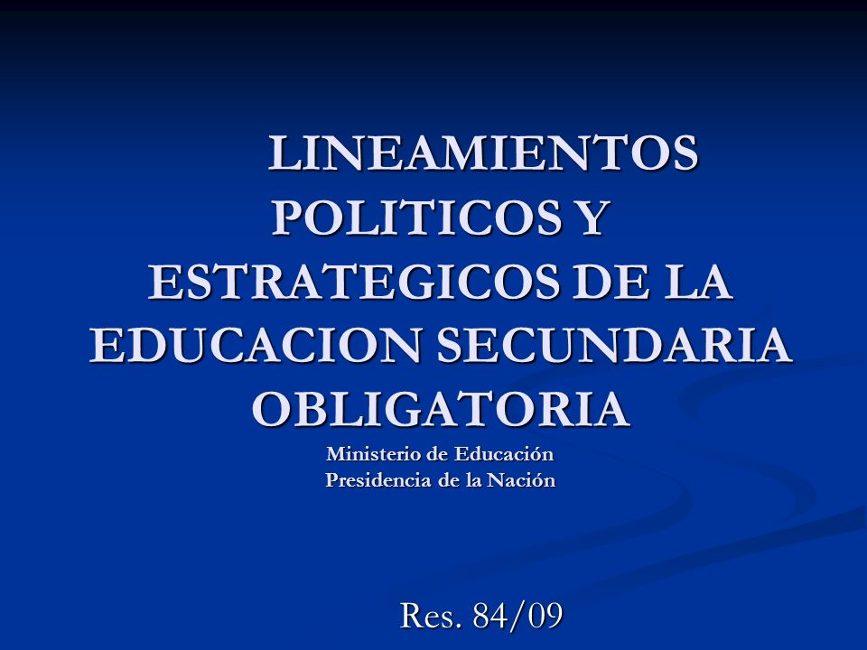 LINEAMIENTOS POLITICOS Y ESTRATEGICOS DE LA EDUCACION SECUNDARIA OBLIGATORIA Ministerio de Educación Presidencia de la Nación