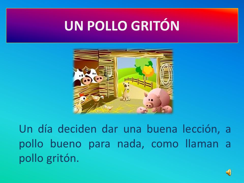 UN POLLO GRITÓN Un día deciden dar una buena lección, a pollo bueno para nada, como llaman a pollo gritón.