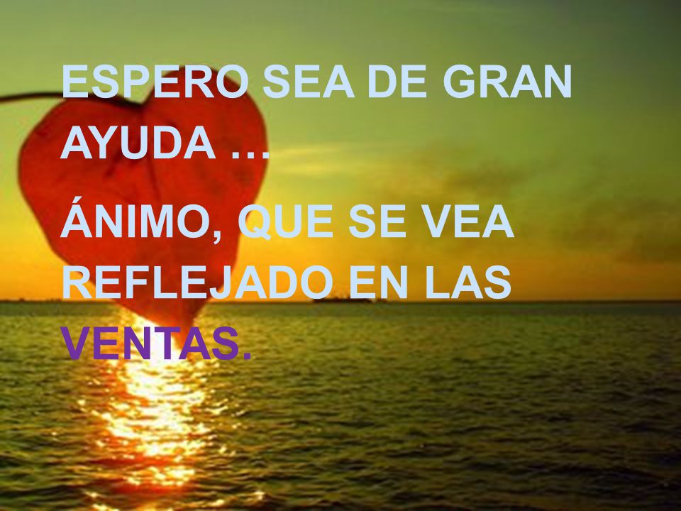 ESPERO SEA DE GRAN AYUDA … ÁNIMO, QUE SE VEA REFLEJADO EN LAS VENTAS.