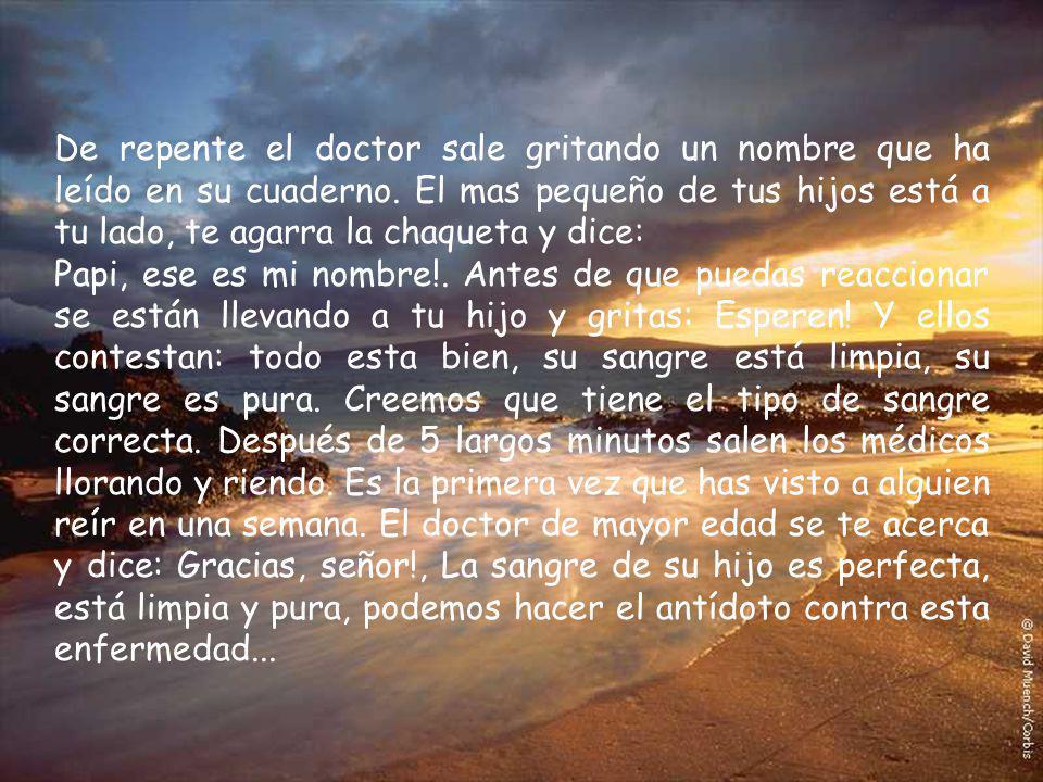 De repente el doctor sale gritando un nombre que ha leído en su cuaderno. El mas pequeño de tus hijos está a tu lado, te agarra la chaqueta y dice: