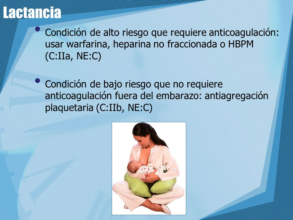 Lactancia Condición de alto riesgo que requiere anticoagulación: usar warfarina, heparina no fraccionada o HBPM (C:IIa, NE:C)