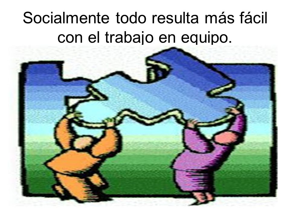 Socialmente todo resulta más fácil con el trabajo en equipo.