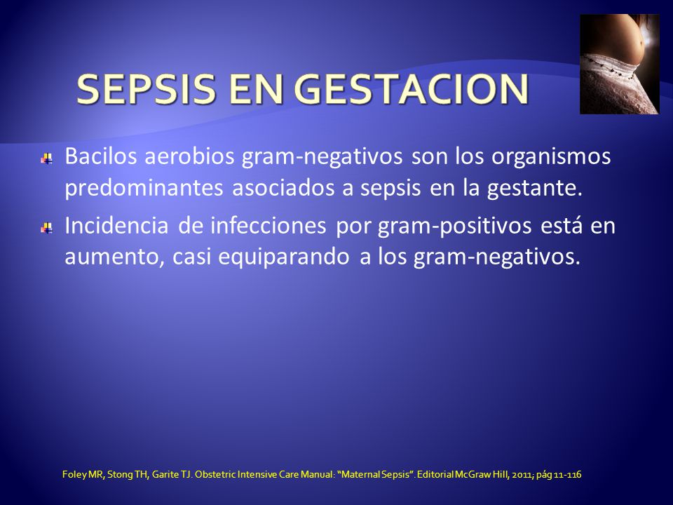 SEPSIS EN GESTACION Bacilos aerobios gram-negativos son los organismos predominantes asociados a sepsis en la gestante.