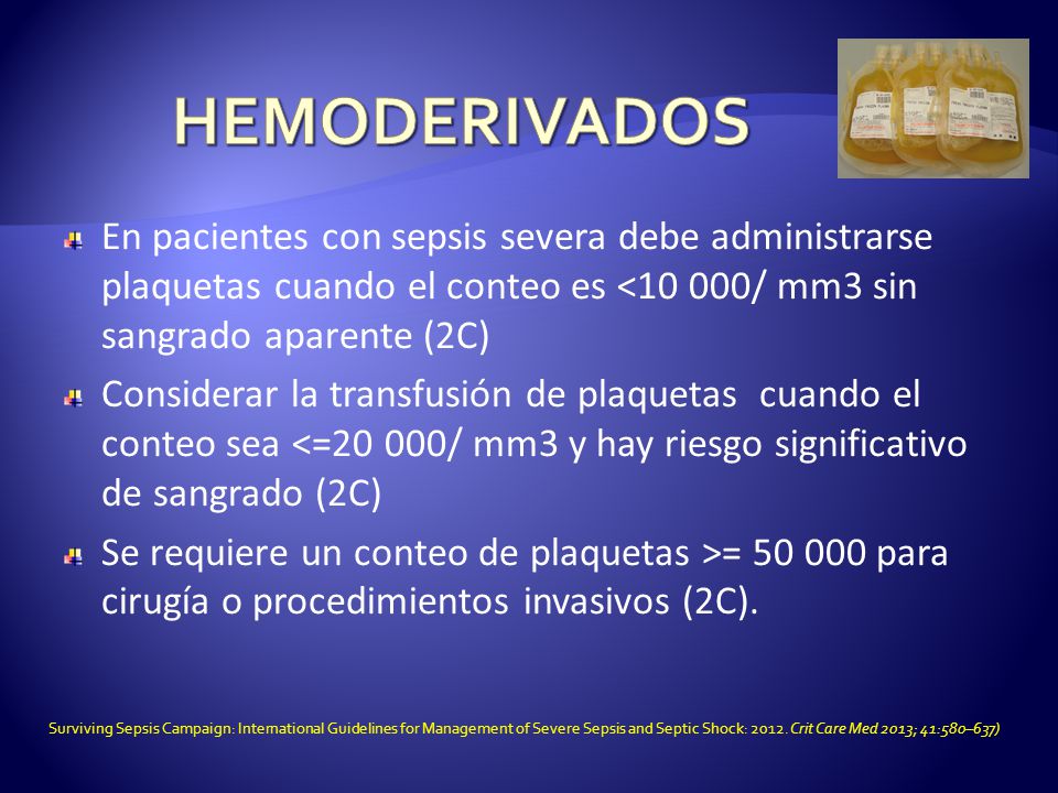 HEMODERIVADOS En pacientes con sepsis severa debe administrarse plaquetas cuando el conteo es <10 000/ mm3 sin sangrado aparente (2C)
