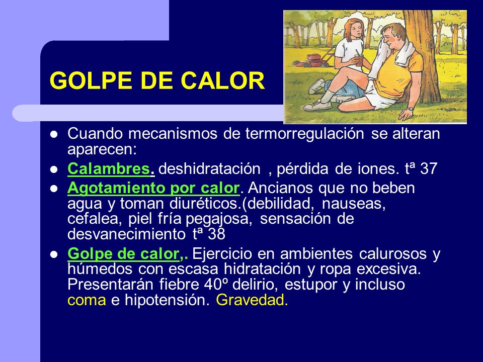 GOLPE DE CALOR Cuando mecanismos de termorregulación se alteran aparecen: Calambres. deshidratación , pérdida de iones. tª 37.
