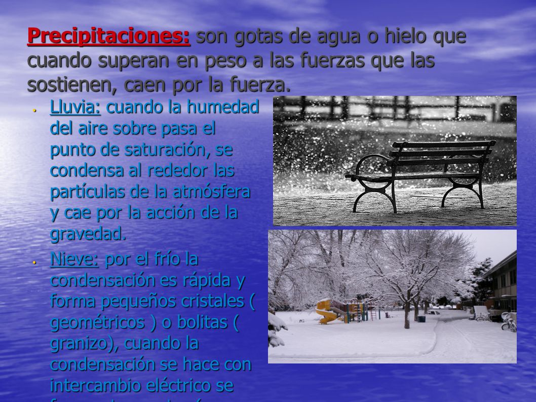 Precipitaciones: son gotas de agua o hielo que cuando superan en peso a las fuerzas que las sostienen, caen por la fuerza.