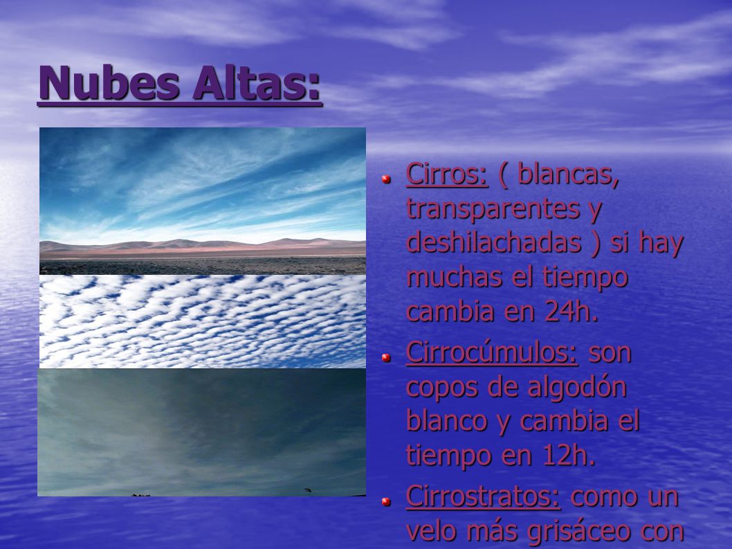 Nubes Altas: Cirros: ( blancas, transparentes y deshilachadas ) si hay muchas el tiempo cambia en 24h.