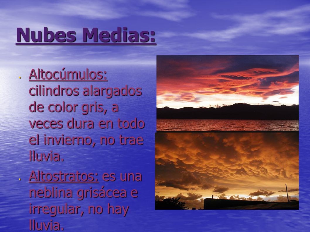 Nubes Medias: Altocúmulos: cilindros alargados de color gris, a veces dura en todo el invierno, no trae lluvia.