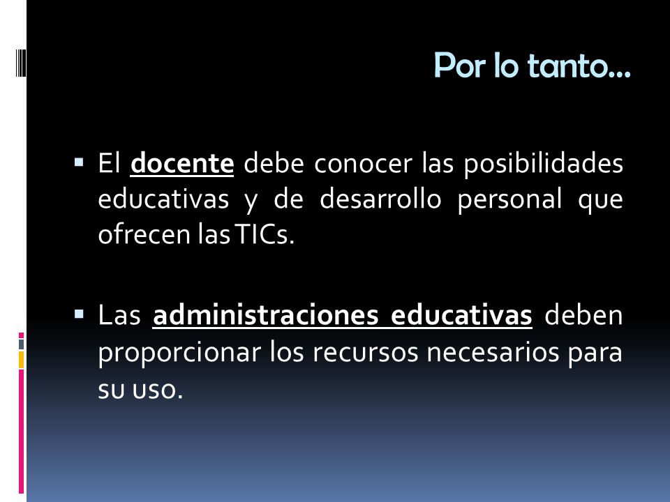 Por lo tanto… El docente debe conocer las posibilidades educativas y de desarrollo personal que ofrecen las TICs.
