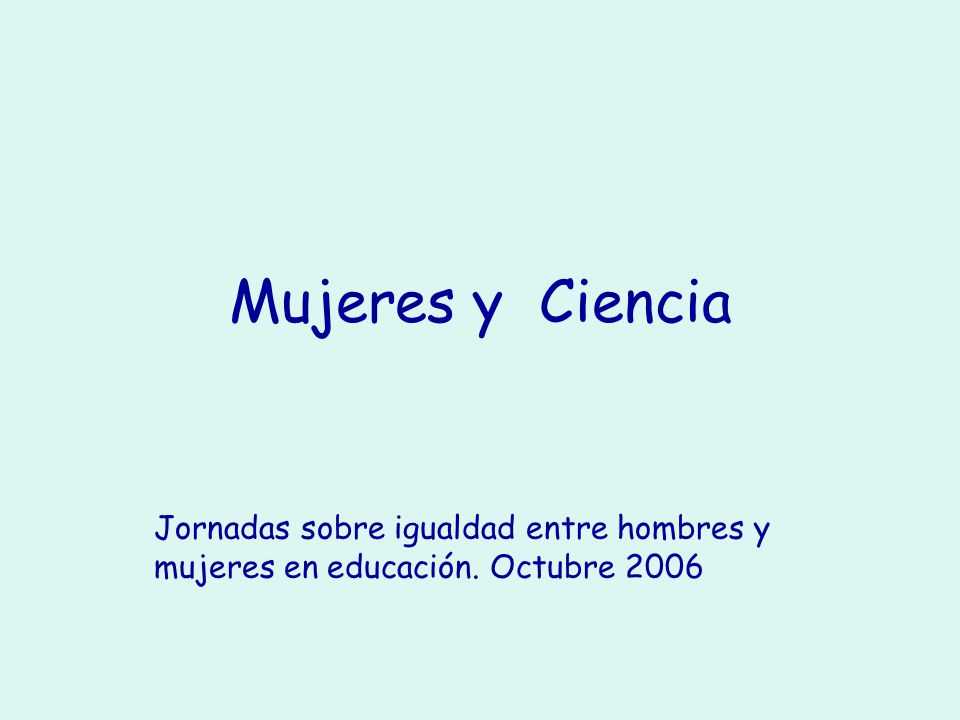 Mujeres y Ciencia Jornadas sobre igualdad entre hombres y mujeres en educación. Octubre 2006