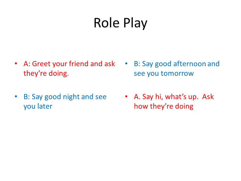 Role Play A: Greet your friend and ask they’re doing.