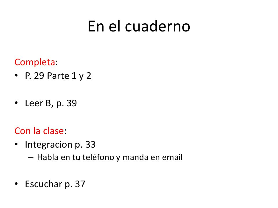 En el cuaderno Completa: P. 29 Parte 1 y 2 Leer B, p. 39 Con la clase: