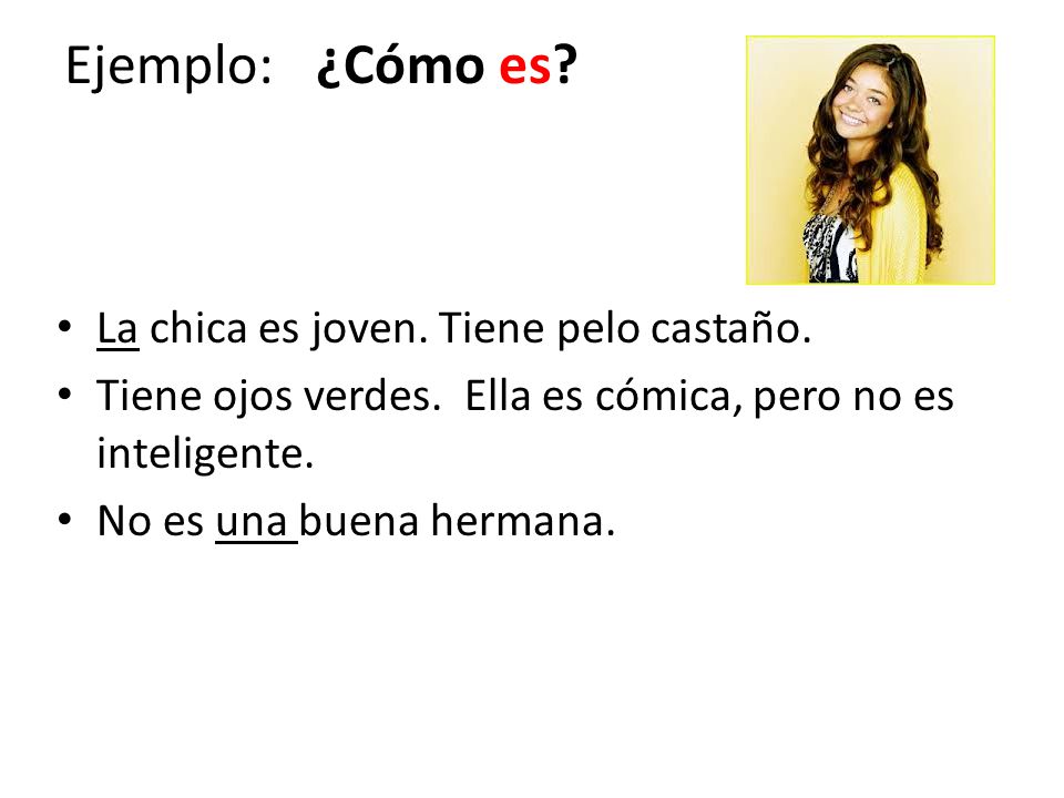 Ejemplo: ¿Cómo es La chica es joven. Tiene pelo castaño.