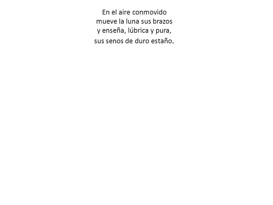 En el aire conmovido mueve la luna sus brazos y enseña, lúbrica y pura, sus senos de duro estaño.