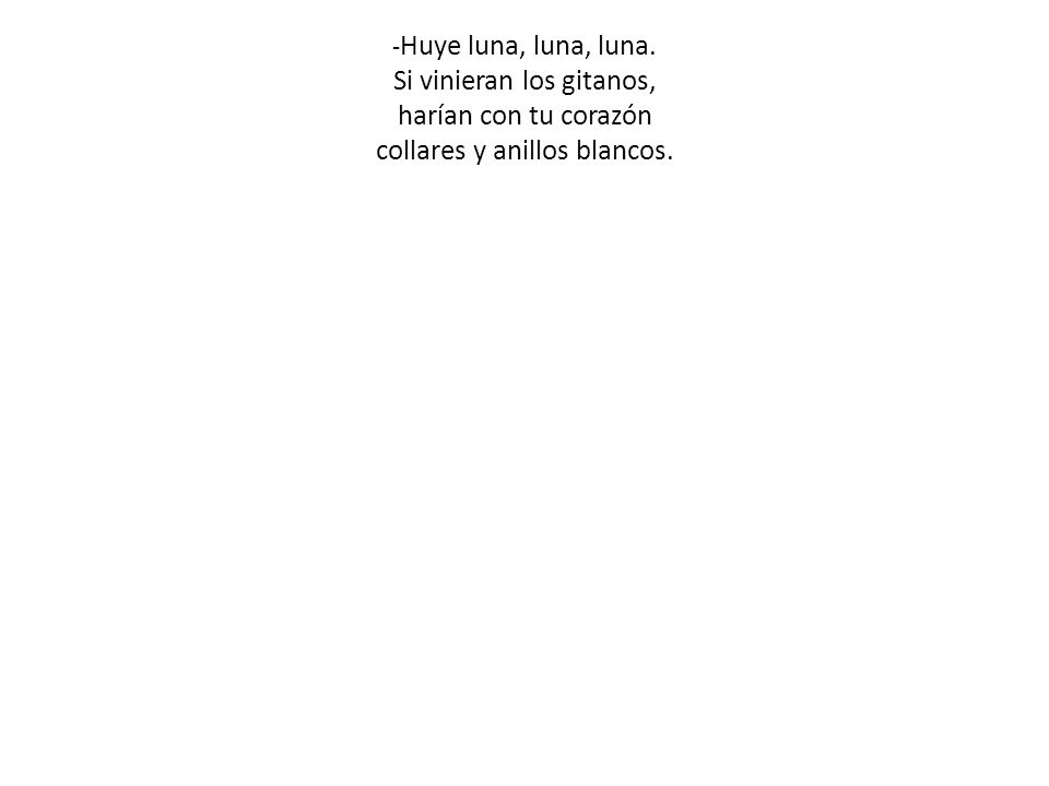 -Huye luna, luna, luna. Si vinieran los gitanos, harían con tu corazón collares y anillos blancos.