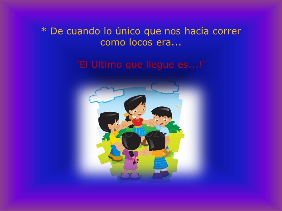 De cuando lo único que nos hací­a correr como locos era