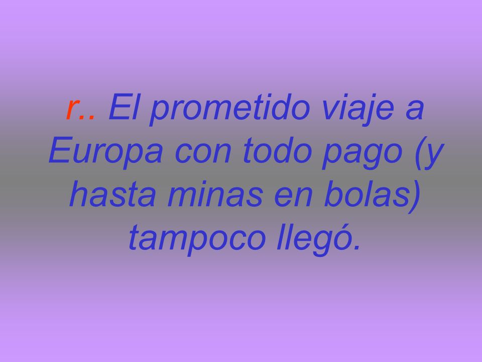 r.. El prometido viaje a Europa con todo pago (y hasta minas en bolas) tampoco llegó.