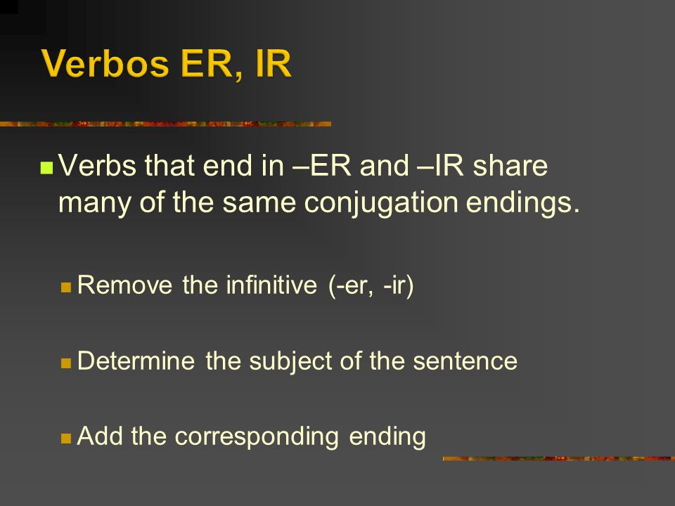 Verbos ER, IR Verbs that end in –ER and –IR share many of the same conjugation endings. Remove the infinitive (-er, -ir)