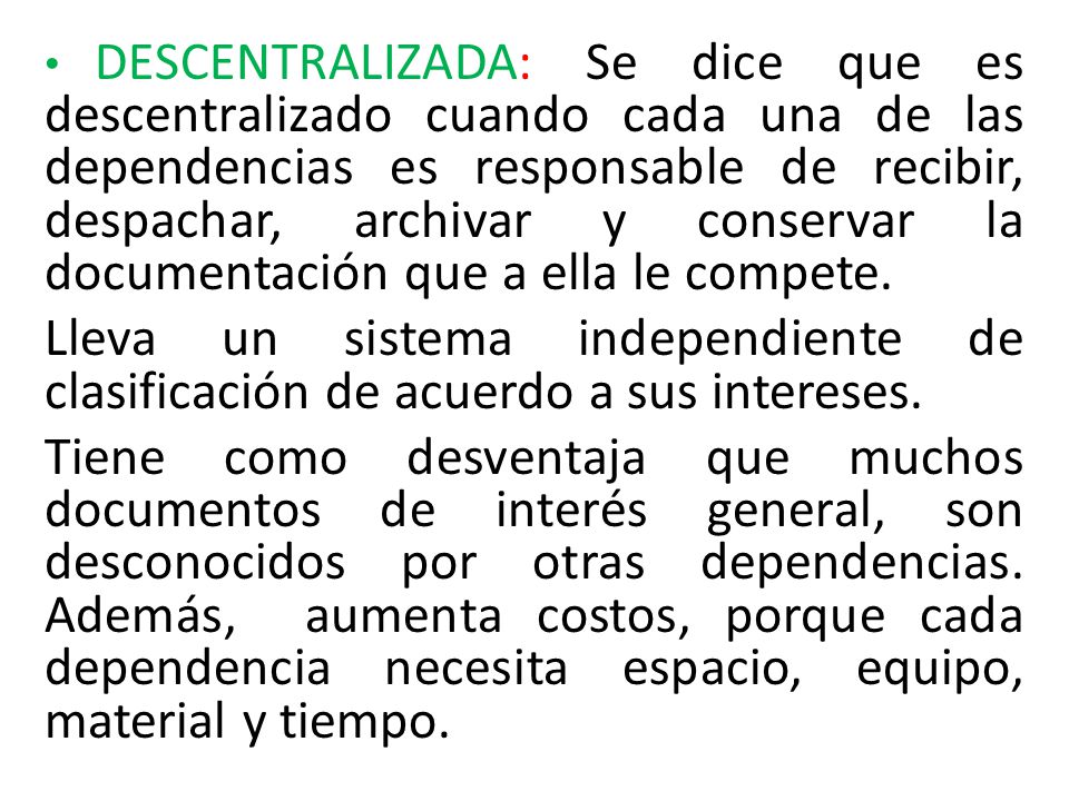 DESCENTRALIZADA: Se dice que es descentralizado cuando cada una de las dependencias es responsable de recibir, despachar, archivar y conservar la documentación que a ella le compete.