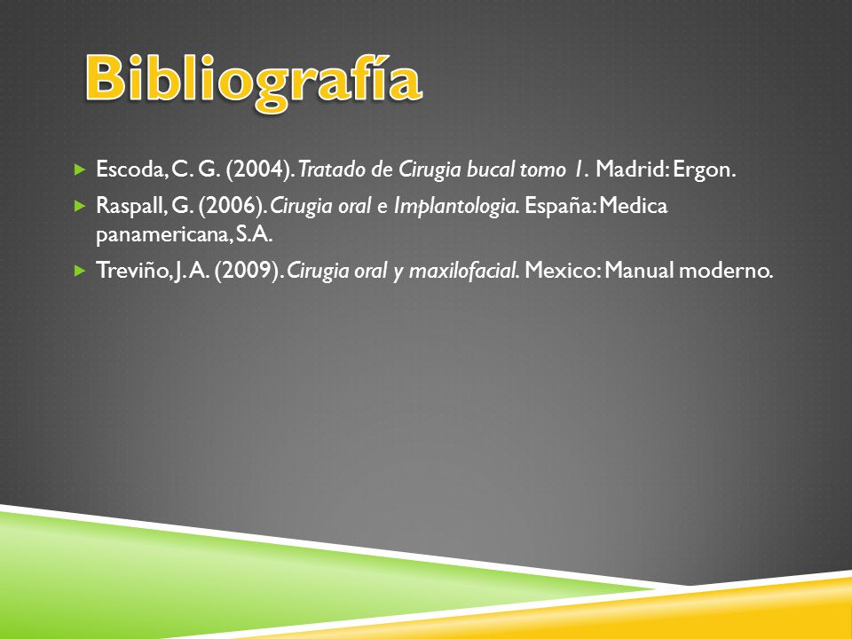 Bibliografía Escoda, C. G. (2004). Tratado de Cirugia bucal tomo 1. Madrid: Ergon.