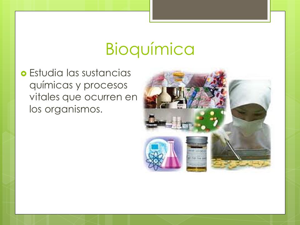 Bioquímica Estudia las sustancias químicas y procesos vitales que ocurren en los organismos.