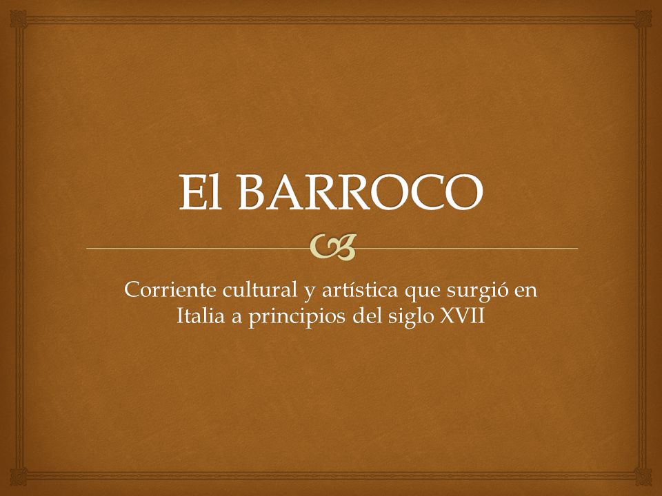 El BARROCO Corriente cultural y artística que surgió en Italia a principios del siglo XVII
