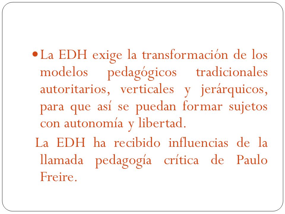 La EDH exige la transformación de los modelos pedagógicos tradicionales autoritarios, verticales y jerárquicos, para que así se puedan formar sujetos con autonomía y libertad.