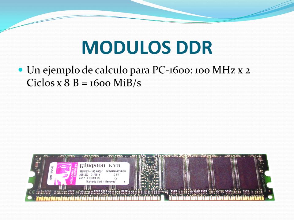 MODULOS DDR Un ejemplo de calculo para PC-1600: 100 MHz x 2 Ciclos x 8 B = 1600 MiB/s