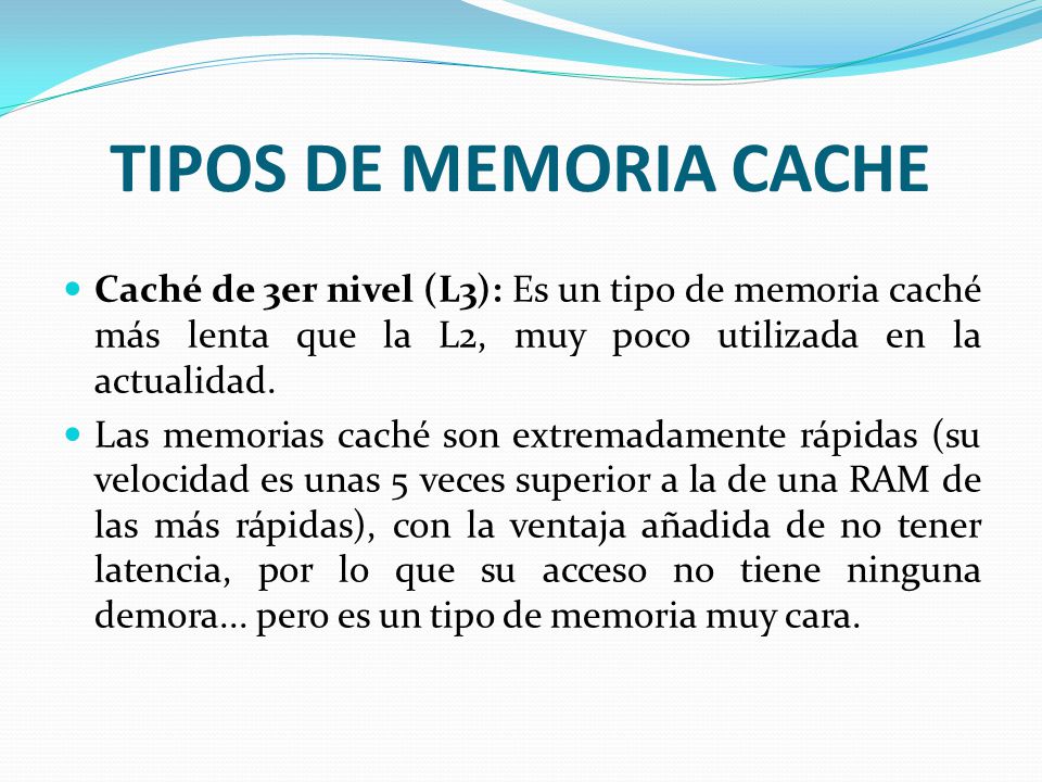 TIPOS DE MEMORIA CACHE Caché de 3er nivel (L3): Es un tipo de memoria caché más lenta que la L2, muy poco utilizada en la actualidad.