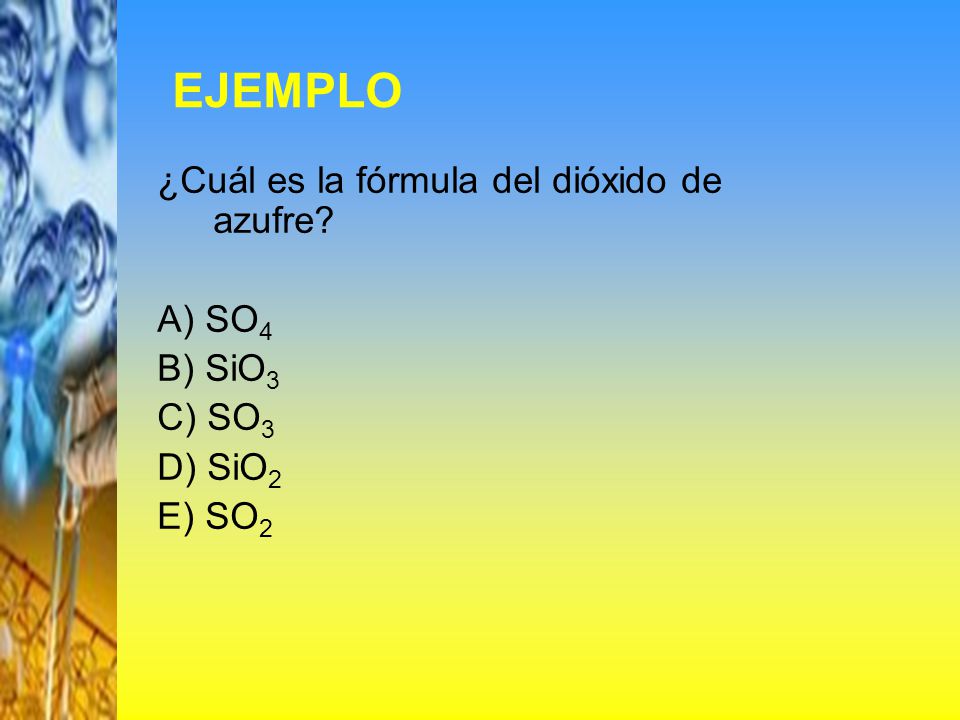 EJEMPLO ¿Cuál es la fórmula del dióxido de azufre A) SO4 B) SiO3